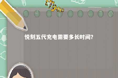 悦刻五代充电需要多长时间�？ 